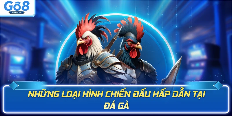 Những loại hình chiến đấu hấp dẫn tại đá gà